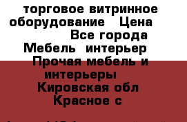 торговое витринное оборудование › Цена ­ 550 000 - Все города Мебель, интерьер » Прочая мебель и интерьеры   . Кировская обл.,Красное с.